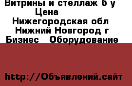 Витрины и стеллаж б/у › Цена ­ 2 000 - Нижегородская обл., Нижний Новгород г. Бизнес » Оборудование   